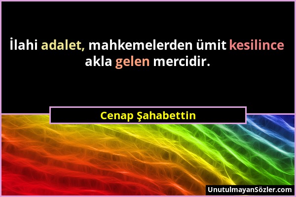 Cenap Şahabettin - İlahi adalet, mahkemelerden ümit kesilince akla gelen mercidir....