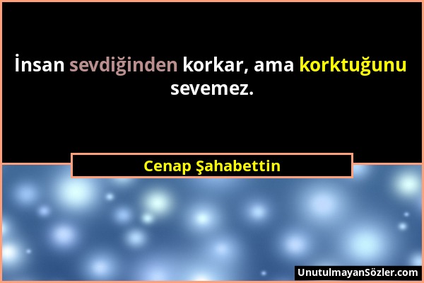 Cenap Şahabettin - İnsan sevdiğinden korkar, ama korktuğunu sevemez....