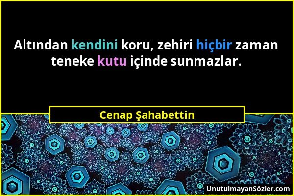 Cenap Şahabettin - Altından kendini koru, zehiri hiçbir zaman teneke kutu içinde sunmazlar....