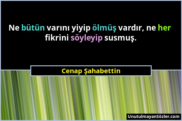 Cenap Şahabettin - Ne bütün varını yiyip ölmüş vardır, ne her fikrini söyleyip susmuş....