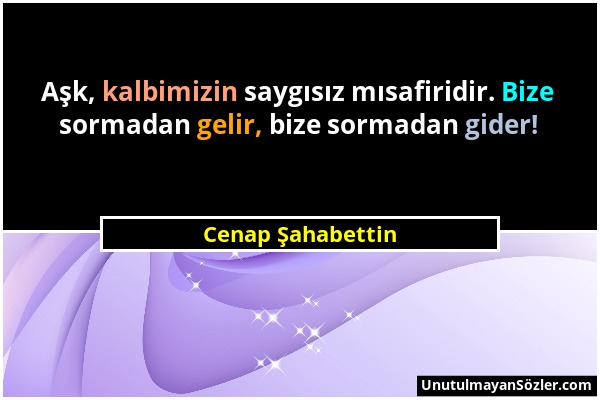 Cenap Şahabettin - Aşk, kalbimizin saygısız mısafiridir. Bize sormadan gelir, bize sormadan gider!...