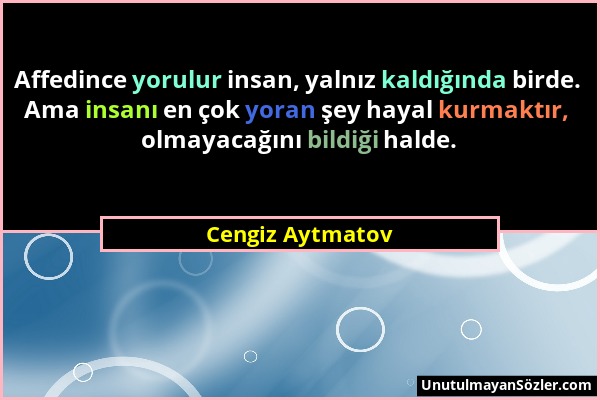 Cengiz Aytmatov - Affedince yorulur insan, yalnız kaldığında birde. Ama insanı en çok yoran şey hayal kurmaktır, olmayacağını bildiği halde....