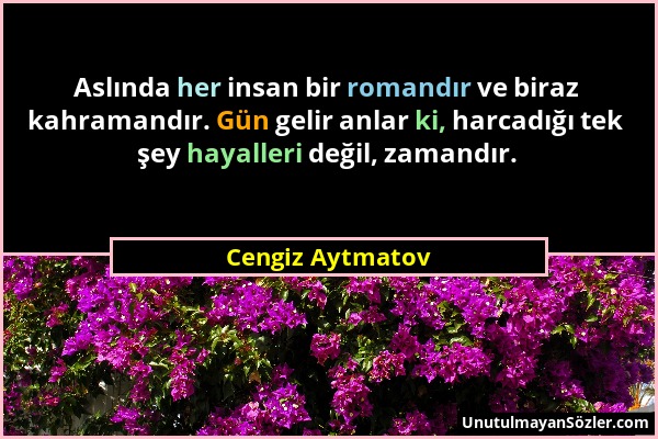 Cengiz Aytmatov - Aslında her insan bir romandır ve biraz kahramandır. Gün gelir anlar ki, harcadığı tek şey hayalleri değil, zamandır....