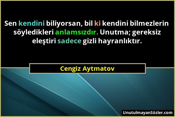 Cengiz Aytmatov - Sen kendini biliyorsan, bil ki kendini bilmezlerin söyledikleri anlamsızdır. Unutma; gereksiz eleştiri sadece gizli hayranlıktır....