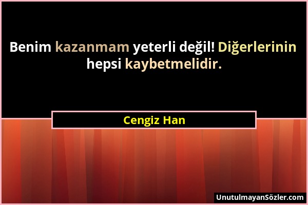 Cengiz Han - Benim kazanmam yeterli değil! Diğerlerinin hepsi kaybetmelidir....