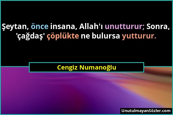 Cengiz Numanoğlu - Şeytan, önce insana, Allah'ı unutturur; Sonra, 'çağdaş' çöplükte ne bulursa yutturur....