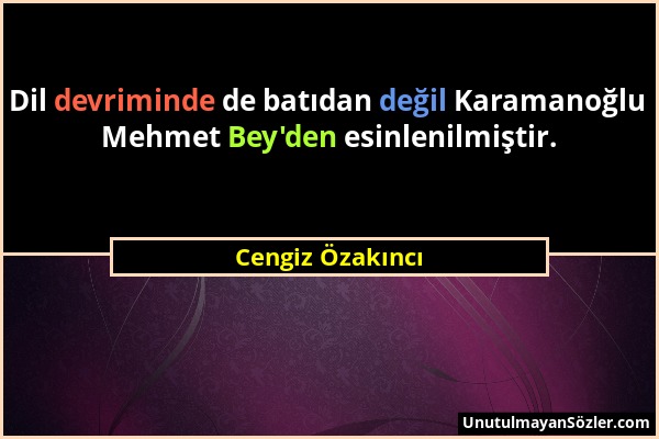 Cengiz Özakıncı - Dil devriminde de batıdan değil Karamanoğlu Mehmet Bey'den esinlenilmiştir....