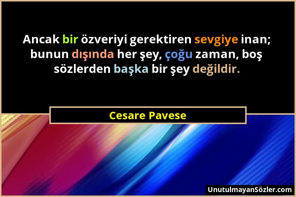 Cesare Pavese - Ancak bir özveriyi gerektiren sevgiye inan; bunun dışında her şey, çoğu zaman, boş sözlerden başka bir şey değildir....