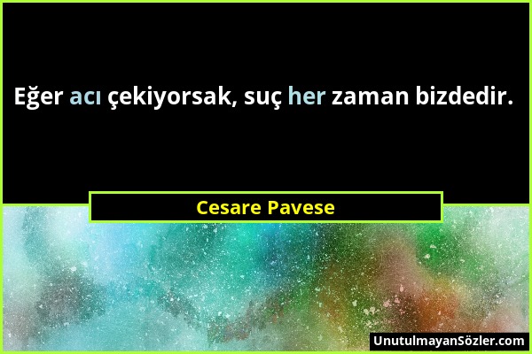 Cesare Pavese - Eğer acı çekiyorsak, suç her zaman bizdedir....