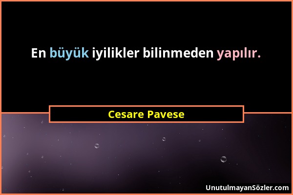 Cesare Pavese - En büyük iyilikler bilinmeden yapılır....