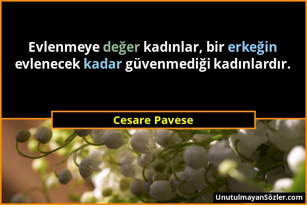 Cesare Pavese - Evlenmeye değer kadınlar, bir erkeğin evlenecek kadar güvenmediği kadınlardır....