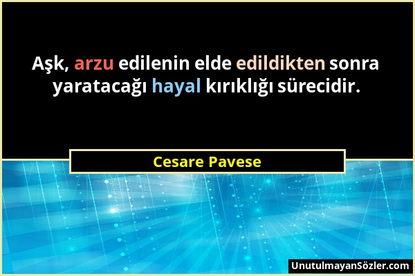 Cesare Pavese - Aşk, arzu edilenin elde edildikten sonra yaratacağı hayal kırıklığı sürecidir....