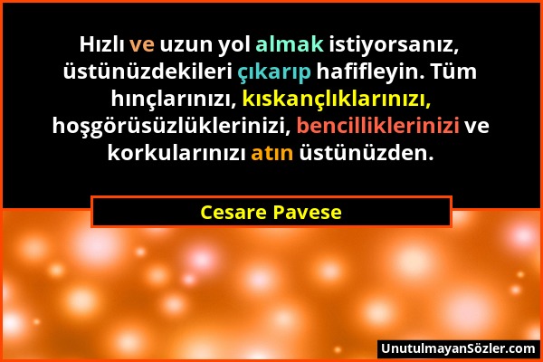 Cesare Pavese - Hızlı ve uzun yol almak istiyorsanız, üstünüzdekileri çıkarıp hafifleyin. Tüm hınçlarınızı, kıskançlıklarınızı, hoşgörüsüzlüklerinizi,...