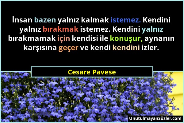 Cesare Pavese - İnsan bazen yalnız kalmak istemez. Kendini yalnız bırakmak istemez. Kendini yalnız bırakmamak için kendisi ile konuşur, aynanın karşıs...