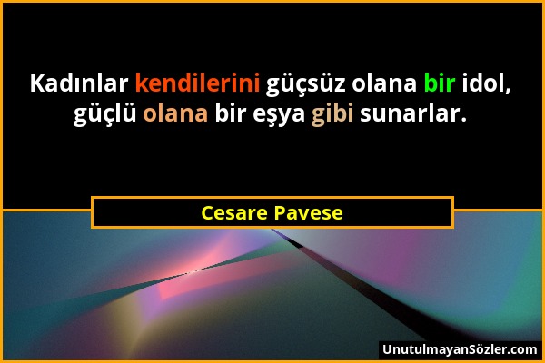 Cesare Pavese - Kadınlar kendilerini güçsüz olana bir idol, güçlü olana bir eşya gibi sunarlar....