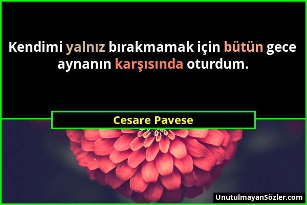 Cesare Pavese - Kendimi yalnız bırakmamak için bütün gece aynanın karşısında oturdum....