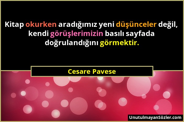 Cesare Pavese - Kitap okurken aradığımız yeni düşünceler değil, kendi görüşlerimizin basılı sayfada doğrulandığını görmektir....