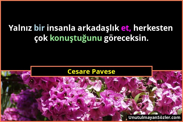 Cesare Pavese - Yalnız bir insanla arkadaşlık et, herkesten çok konuştuğunu göreceksin....