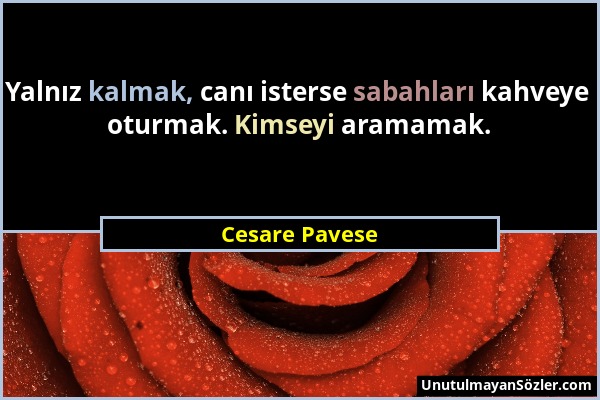 Cesare Pavese - Yalnız kalmak, canı isterse sabahları kahveye oturmak. Kimseyi aramamak....