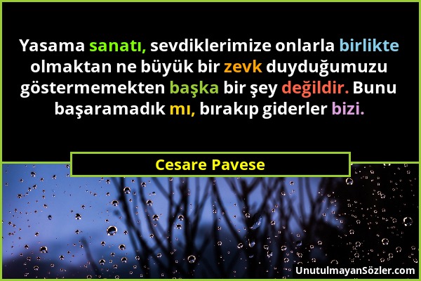 Cesare Pavese - Yasama sanatı, sevdiklerimize onlarla birlikte olmaktan ne büyük bir zevk duyduğumuzu göstermemekten başka bir şey değildir. Bunu başa...