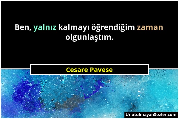 Cesare Pavese - Ben, yalnız kalmayı öğrendiğim zaman olgunlaştım....