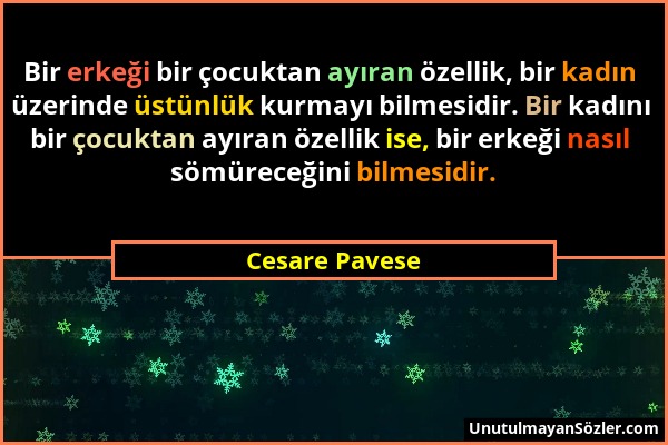 Cesare Pavese - Bir erkeği bir çocuktan ayıran özellik, bir kadın üzerinde üstünlük kurmayı bilmesidir. Bir kadını bir çocuktan ayıran özellik ise, bi...