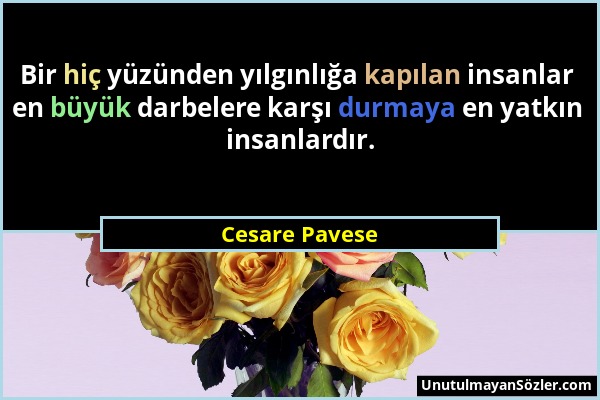 Cesare Pavese - Bir hiç yüzünden yılgınlığa kapılan insanlar en büyük darbelere karşı durmaya en yatkın insanlardır....