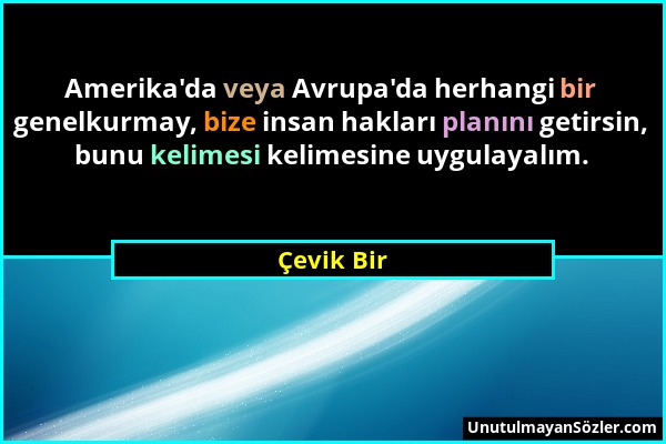 Çevik Bir - Amerika'da veya Avrupa'da herhangi bir genelkurmay, bize insan hakları planını getirsin, bunu kelimesi kelimesine uygulayalım....