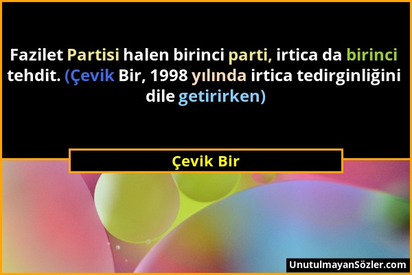 Çevik Bir - Fazilet Partisi halen birinci parti, irtica da birinci tehdit. (Çevik Bir, 1998 yılında irtica tedirginliğini dile getirirken)...