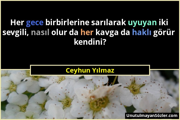 Ceyhun Yılmaz - Her gece birbirlerine sarılarak uyuyan iki sevgili, nasıl olur da her kavga da haklı görür kendini?...