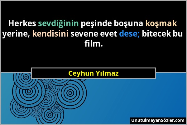 Ceyhun Yılmaz - Herkes sevdiğinin peşinde boşuna koşmak yerine, kendisini sevene evet dese; bitecek bu film....