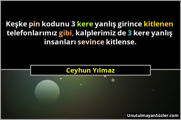 Ceyhun Yılmaz - Keşke pin kodunu 3 kere yanlış girince kitlenen telefonlarımız gibi, kalplerimiz de 3 kere yanlış insanları sevince kitlense....