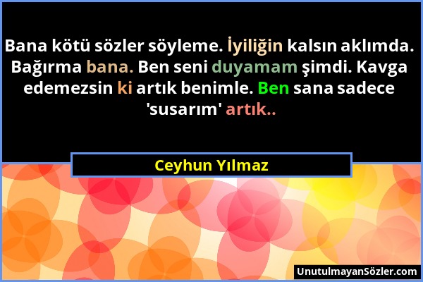 Ceyhun Yılmaz - Bana kötü sözler söyleme. İyiliğin kalsın aklımda. Bağırma bana. Ben seni duyamam şimdi. Kavga edemezsin ki artık benimle. Ben sana sa...