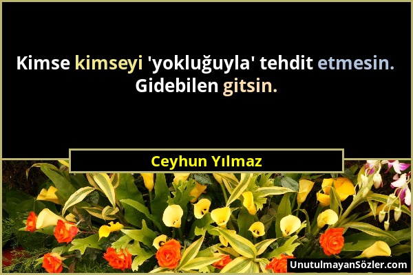 Ceyhun Yılmaz - Kimse kimseyi 'yokluğuyla' tehdit etmesin. Gidebilen gitsin....