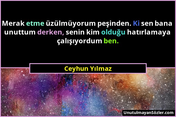 Ceyhun Yılmaz - Merak etme üzülmüyorum peşinden. Ki sen bana unuttum derken, senin kim olduğu hatırlamaya çalışıyordum ben....