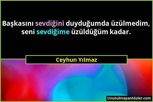 Ceyhun Yılmaz - Başkasını sevdiğini duyduğumda üzülmedim, seni sevdiğime üzüldüğüm kadar....