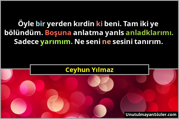 Ceyhun Yılmaz - Öyle bir yerden kırdin ki beni. Tam iki ye bölündüm. Boşuna anlatma yanls anladklarımı. Sadece yarımım. Ne seni ne sesini tanırım....