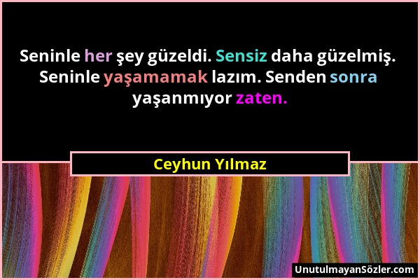 Ceyhun Yılmaz - Seninle her şey güzeldi. Sensiz daha güzelmiş. Seninle yaşamamak lazım. Senden sonra yaşanmıyor zaten....