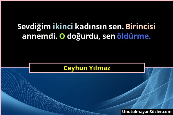 Ceyhun Yılmaz - Sevdiğim ikinci kadınsın sen. Birincisi annemdi. O doğurdu, sen öldürme....