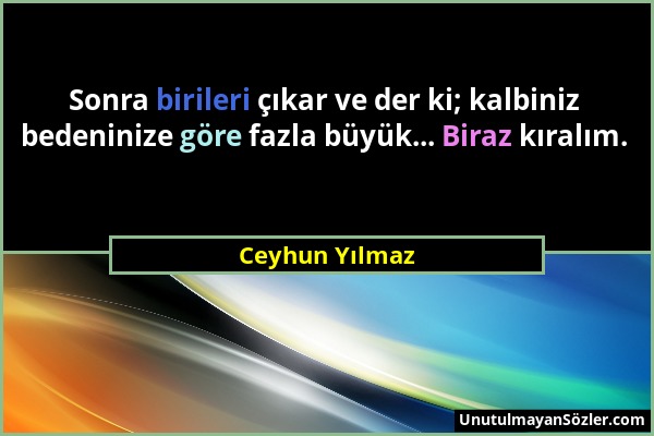 Ceyhun Yılmaz - Sonra birileri çıkar ve der ki; kalbiniz bedeninize göre fazla büyük... Biraz kıralım....