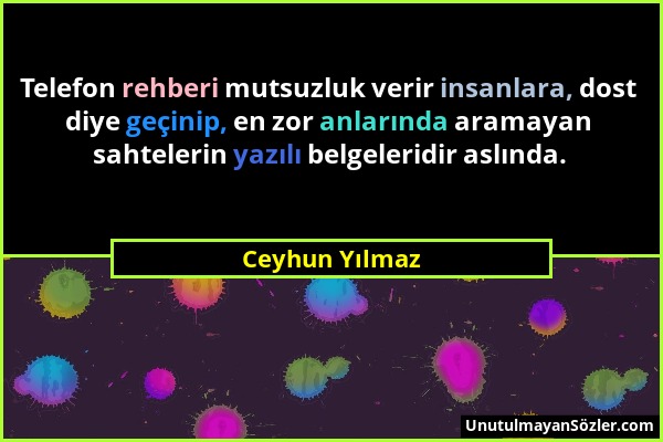 Ceyhun Yılmaz - Telefon rehberi mutsuzluk verir insanlara, dost diye geçinip, en zor anlarında aramayan sahtelerin yazılı belgeleridir aslında....