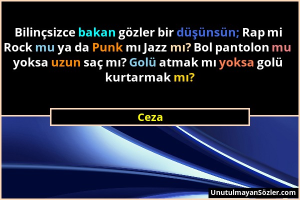 Ceza - Bilinçsizce bakan gözler bir düşünsün; Rap mi Rock mu ya da Punk mı Jazz mı? Bol pantolon mu yoksa uzun saç mı? Golü atmak mı yoksa golü kurtar...