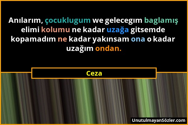 Ceza - Anılarım, çocuklugum we gelecegım baglamış elimi kolumu ne kadar uzağa gitsemde kopamadım ne kadar yakınsam ona o kadar uzağım ondan....