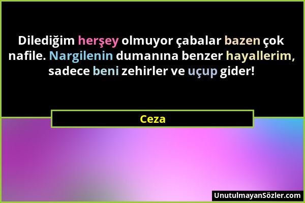 Ceza - Dilediğim herşey olmuyor çabalar bazen çok nafile. Nargilenin dumanına benzer hayallerim, sadece beni zehirler ve uçup gider!...