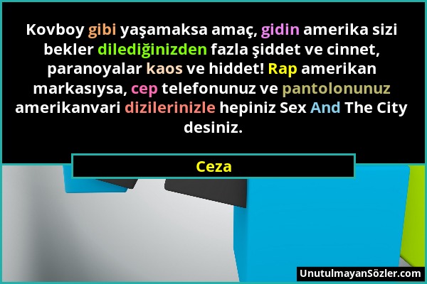 Ceza - Kovboy gibi yaşamaksa amaç, gidin amerika sizi bekler dilediğinizden fazla şiddet ve cinnet, paranoyalar kaos ve hiddet! Rap amerikan markasıys...