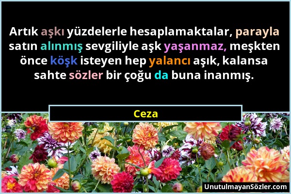 Ceza - Artık aşkı yüzdelerle hesaplamaktalar, parayla satın alınmış sevgiliyle aşk yaşanmaz, meşkten önce köşk isteyen hep yalancı aşık, kalansa sahte...