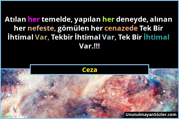 Ceza - Atılan her temelde, yapılan her deneyde, alınan her nefeste, gömülen her cenazede Tek Bir İhtimal Var, Tekbir İhtimal Var, Tek Bir İhtimal Var....