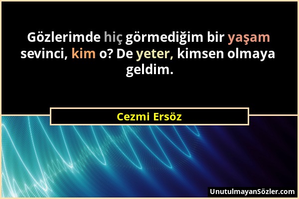 Cezmi Ersöz - Gözlerimde hiç görmediğim bir yaşam sevinci, kim o? De yeter, kimsen olmaya geldim....