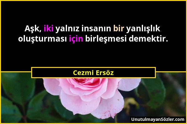 Cezmi Ersöz - Aşk, iki yalnız insanın bir yanlışlık oluşturması için birleşmesi demektir....