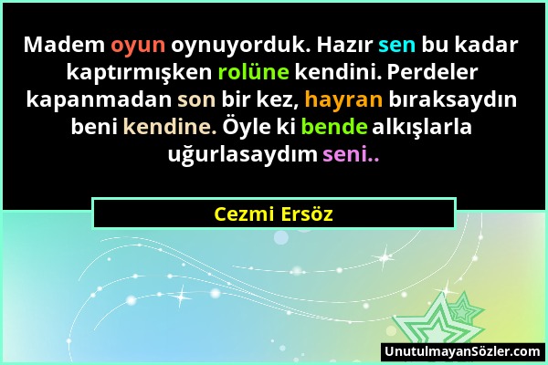 Cezmi Ersöz - Madem oyun oynuyorduk. Hazır sen bu kadar kaptırmışken rolüne kendini. Perdeler kapanmadan son bir kez, hayran bıraksaydın beni kendine....